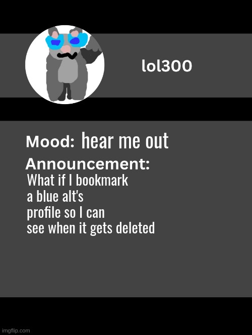 Lol300 announcement template v4 | hear me out; What if I bookmark a blue alt's profile so I can see when it gets deleted | image tagged in lol300 announcement template v4 thanks conehead | made w/ Imgflip meme maker