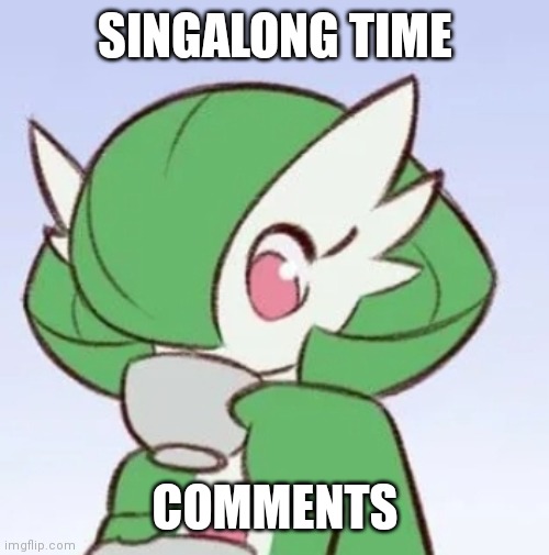 Gardevoir sipping tea | SINGALONG TIME; COMMENTS | image tagged in gardevoir sipping tea | made w/ Imgflip meme maker