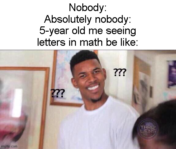 My kids were confused seeing them when at that age lol | Nobody:
Absolutely nobody:
5-year old me seeing
letters in math be like: | image tagged in black guy confused | made w/ Imgflip meme maker