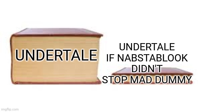 Mad Dummy vs Nabstablook | UNDERTALE IF NABSTABLOOK DIDN'T STOP MAD DUMMY; UNDERTALE | image tagged in big book small book | made w/ Imgflip meme maker