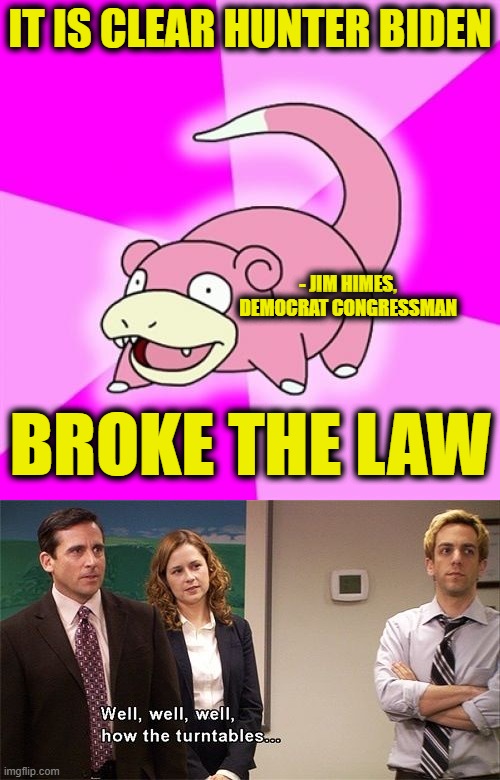 The Dam is Starting to Crack | IT IS CLEAR HUNTER BIDEN; - JIM HIMES, DEMOCRAT CONGRESSMAN; BROKE THE LAW | image tagged in memes,slowpoke,how the turntables | made w/ Imgflip meme maker
