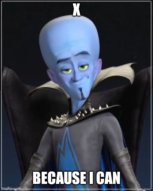 Megamind | X; BECAUSE I CAN | image tagged in megamind | made w/ Imgflip meme maker