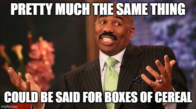 Steve Harvey Meme | PRETTY MUCH THE SAME THING COULD BE SAID FOR BOXES OF CEREAL | image tagged in memes,steve harvey | made w/ Imgflip meme maker