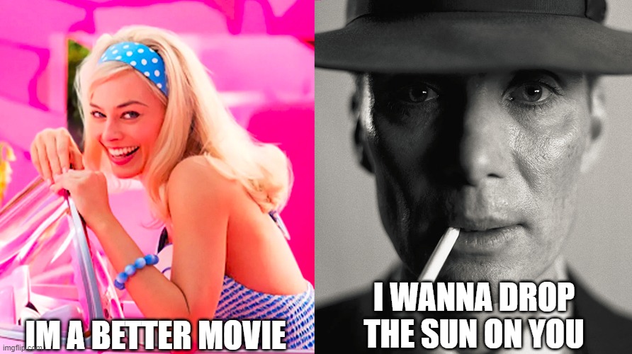 Barbie vs Oppenheimer | IM A BETTER MOVIE; I WANNA DROP THE SUN ON YOU | image tagged in barbie vs oppenheimer | made w/ Imgflip meme maker