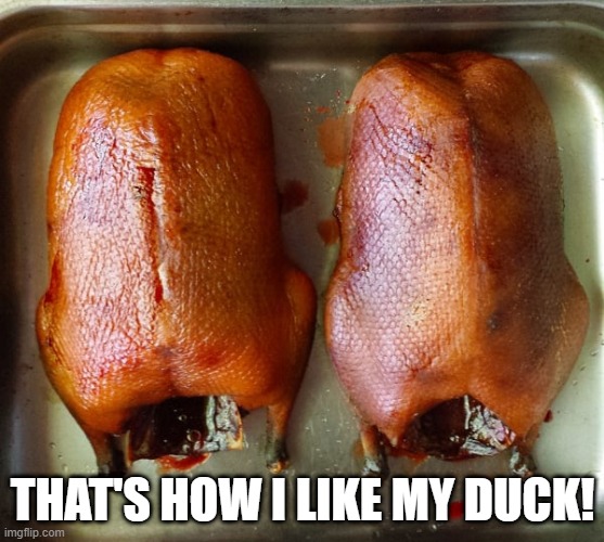 Cooked | THAT'S HOW I LIKE MY DUCK! | image tagged in ducks | made w/ Imgflip meme maker