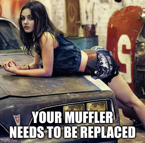 YOUR MUFFLER NEEDS TO BE REPLACED | image tagged in memes | made w/ Imgflip meme maker