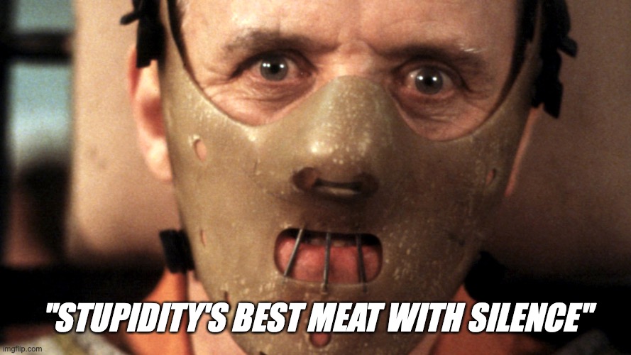 Stupid VS Silence | ''STUPIDITY'S BEST MEAT WITH SILENCE'' | image tagged in hannibal lecter,stupid people | made w/ Imgflip meme maker