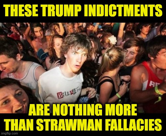 They Knowingly Accuse you of a Fake Crime that they Manufacture | THESE TRUMP INDICTMENTS; ARE NOTHING MORE THAN STRAWMAN FALLACIES | image tagged in memes,sudden clarity clarence | made w/ Imgflip meme maker