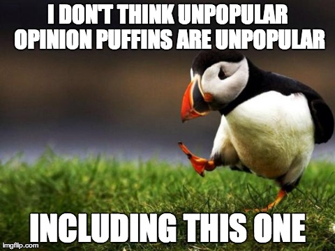 Unpopular Opinion Puffin Meme | I DON'T THINK UNPOPULAR OPINION PUFFINS ARE UNPOPULAR INCLUDING THIS ONE | image tagged in memes,unpopular opinion puffin | made w/ Imgflip meme maker