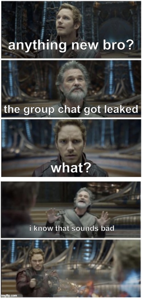 What did you say? Star Lord | anything new bro? the group chat got leaked; what? i know that sounds bad | image tagged in what did you say star lord | made w/ Imgflip meme maker