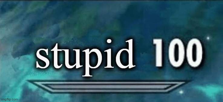 Skyrim skill 100 blank fixed textbox | stupid | image tagged in skyrim skill 100 blank fixed textbox | made w/ Imgflip meme maker