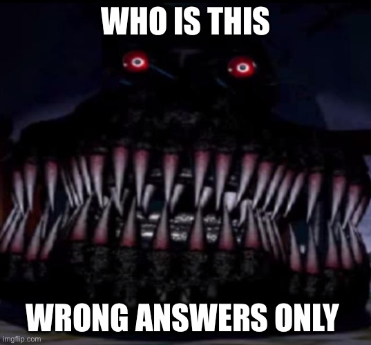 What a Nightmare | WHO IS THIS; WRONG ANSWERS ONLY | image tagged in what a nightmare | made w/ Imgflip meme maker