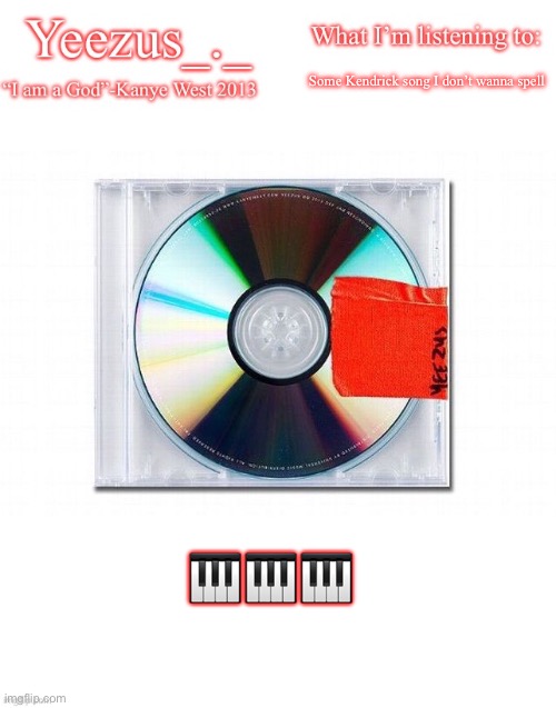 Yeezus | Some Kendrick song I don’t wanna spell; 🎹🎹🎹 | image tagged in yeezus | made w/ Imgflip meme maker