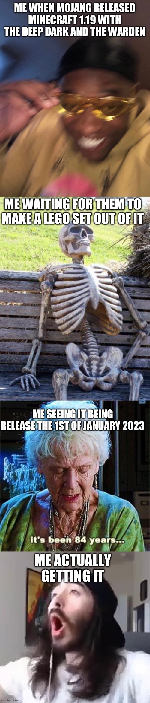 ME WHEN MOJANG RELEASED MINECRAFT 1.19 WITH THE DEEP DARK AND THE WARDEN; ME WAITING FOR THEM TO MAKE A LEGO SET OUT OF IT; ME SEEING IT BEING RELEASE THE 1ST OF JANUARY 2023; ME ACTUALLY GETTING IT | image tagged in memes,waiting skeleton,it's been 84 years,wooooo yeah baby,lego,minecraft | made w/ Imgflip meme maker