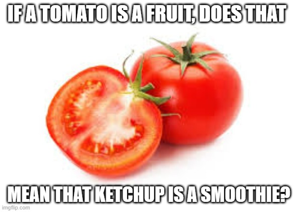 meme by Brad tomato and ketchup | IF A TOMATO IS A FRUIT, DOES THAT; MEAN THAT KETCHUP IS A SMOOTHIE? | image tagged in food | made w/ Imgflip meme maker