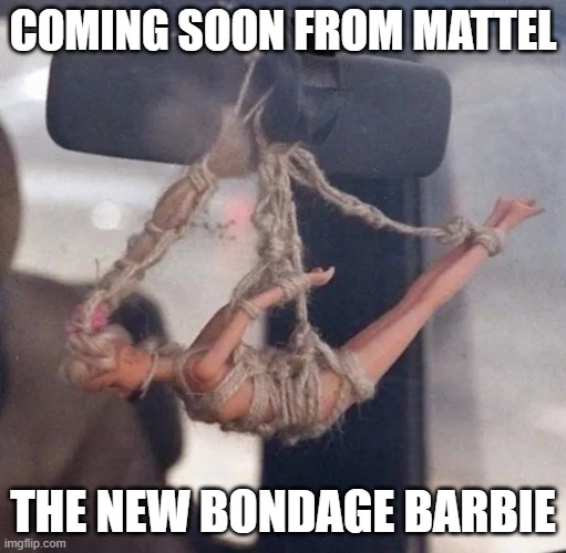 Bondage Barbie | COMING SOON FROM MATTEL; THE NEW BONDAGE BARBIE | image tagged in bondage barbie | made w/ Imgflip meme maker