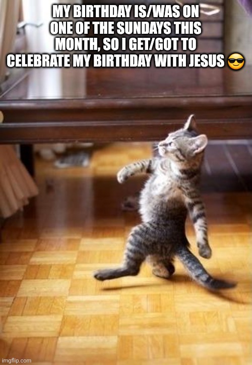 Birthday with Jesus | MY BIRTHDAY IS/WAS ON ONE OF THE SUNDAYS THIS MONTH, SO I GET/GOT TO CELEBRATE MY BIRTHDAY WITH JESUS 😎 | image tagged in memes,cool cat stroll,christianity,jesus christ | made w/ Imgflip meme maker