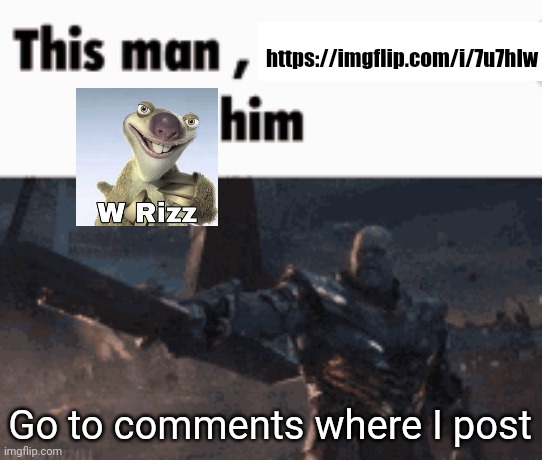 This man, _____ him | https://imgflip.com/i/7u7hlw; Go to comments where I post | image tagged in this man _____ him | made w/ Imgflip meme maker