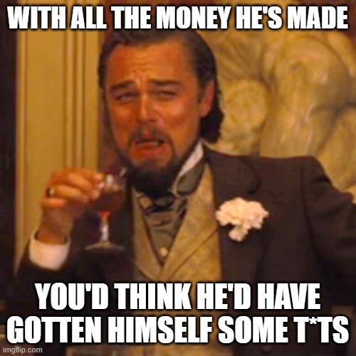Laughing Leo Meme | WITH ALL THE MONEY HE'S MADE YOU'D THINK HE'D HAVE GOTTEN HIMSELF SOME T*TS | image tagged in memes,laughing leo | made w/ Imgflip meme maker