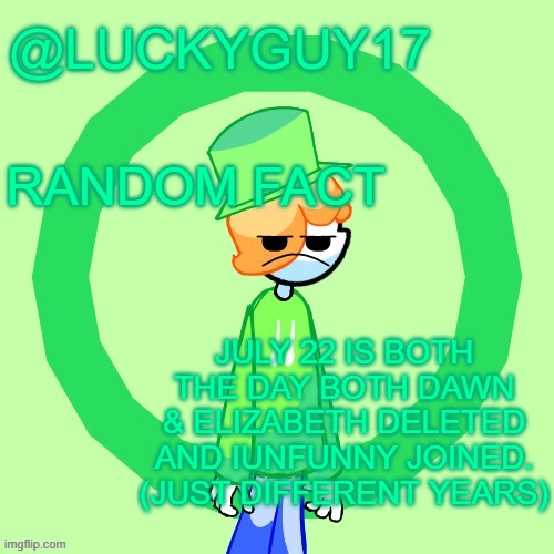 LuckyGuy17 Template | RANDOM FACT; JULY 22 IS BOTH THE DAY BOTH DAWN & ELIZABETH DELETED AND IUNFUNNY JOINED. (JUST DIFFERENT YEARS) | image tagged in luckyguy17 template | made w/ Imgflip meme maker