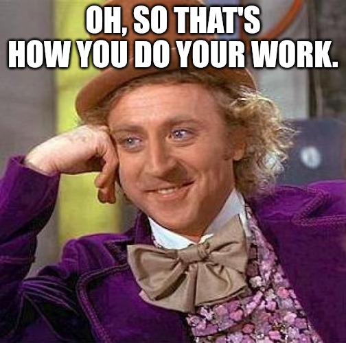 AI creeping up on me to steal my job | OH, SO THAT'S HOW YOU DO YOUR WORK. | image tagged in memes,creepy condescending wonka,tell me more | made w/ Imgflip meme maker