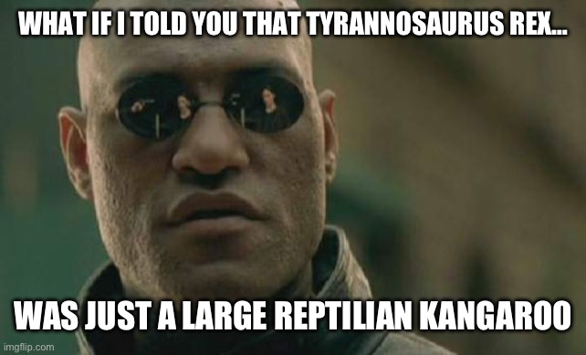TyranasaurusRoo | WHAT IF I TOLD YOU THAT TYRANNOSAURUS REX…; WAS JUST A LARGE REPTILIAN KANGAROO | image tagged in memes,matrix morpheus,science,tyrannosaurus rex | made w/ Imgflip meme maker
