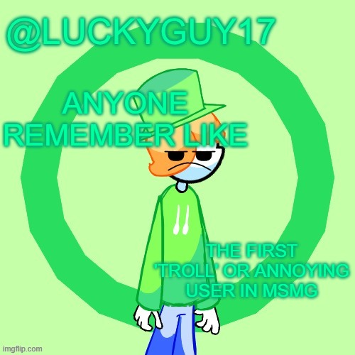 LuckyGuy17 Template | ANYONE REMEMBER LIKE; THE FIRST 'TROLL' OR ANNOYING USER IN MSMG | image tagged in luckyguy17 template | made w/ Imgflip meme maker