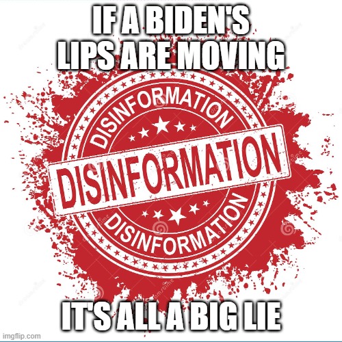 Lips are Moving | IF A BIDEN'S LIPS ARE MOVING; IT'S ALL A BIG LIE | image tagged in lips are moving | made w/ Imgflip meme maker