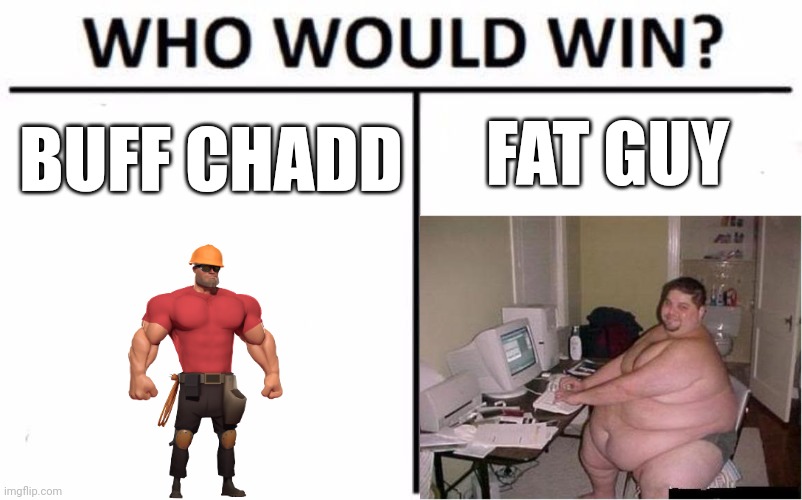 Who Would Win? Meme | FAT GUY; BUFF CHADD | image tagged in memes,who would win | made w/ Imgflip meme maker