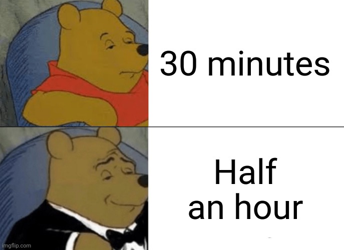 Ah yes | 30 minutes; Half an hour | image tagged in memes,tuxedo winnie the pooh,funny | made w/ Imgflip meme maker