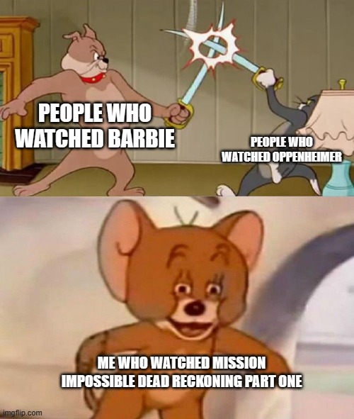 Probably the best movie in 2023(anything is better than barbie) | PEOPLE WHO WATCHED BARBIE; PEOPLE WHO WATCHED OPPENHEIMER; ME WHO WATCHED MISSION IMPOSSIBLE DEAD RECKONING PART ONE | image tagged in tom and jerry swordfight,funny | made w/ Imgflip meme maker