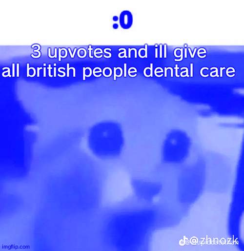 :0 | 3 upvotes and ill give all british people dental care | made w/ Imgflip meme maker
