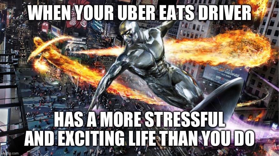 Silver Surfer SMASH | WHEN YOUR UBER EATS DRIVER; HAS A MORE STRESSFUL AND EXCITING LIFE THAN YOU DO | image tagged in comics/cartoons | made w/ Imgflip meme maker