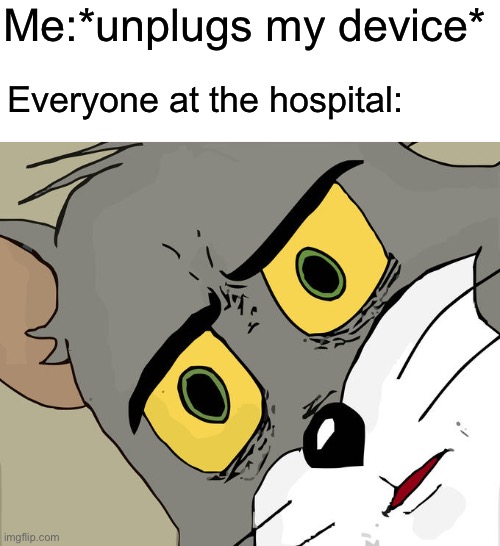 Unsettled Tom Meme | Me:*unplugs my device*; Everyone at the hospital: | image tagged in memes,unsettled tom,hospital | made w/ Imgflip meme maker