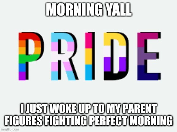Why just why | MORNING YALL; I JUST WOKE UP TO MY PARENT FIGURES FIGHTING PERFECT MORNING | made w/ Imgflip meme maker