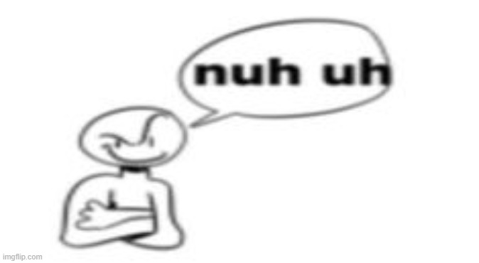 nuh uh | image tagged in nuh uh | made w/ Imgflip meme maker