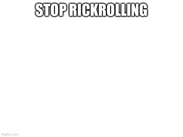 Nobody Likes Rickroll | STOP RICKROLLING | image tagged in rickroll | made w/ Imgflip meme maker