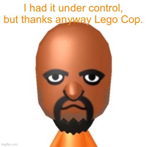 Matt from Wii Sports | I had it under control, but thanks anyway Lego Cop. | image tagged in matt from wii sports | made w/ Imgflip meme maker