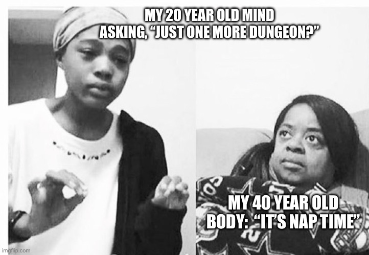 Dungeon nap | MY 20 YEAR OLD MIND ASKING, “JUST ONE MORE DUNGEON?”; MY 40 YEAR OLD BODY:  “IT’S NAP TIME” | image tagged in dungeons and dragons,rpg,mmorpg,old | made w/ Imgflip meme maker