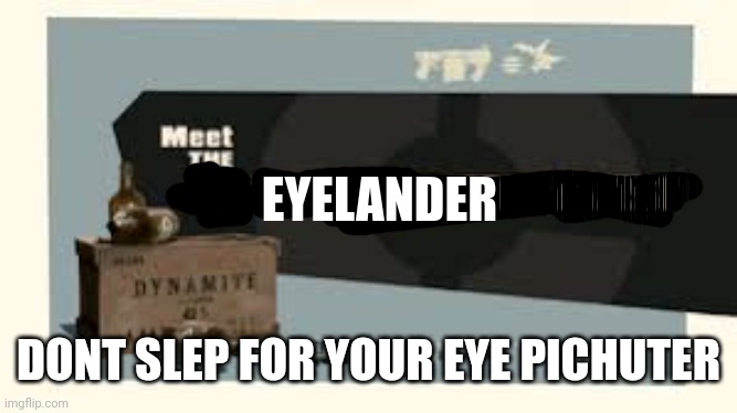 Meet the Demoman | EYELANDER DONT SLEP FOR YOUR EYE PICHUTER | image tagged in meet the demoman | made w/ Imgflip meme maker