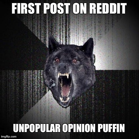 Insanity Wolf | FIRST POST ON REDDIT UNPOPULAR OPINION PUFFIN | image tagged in memes,insanity wolf | made w/ Imgflip meme maker
