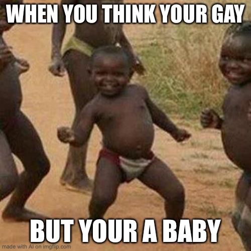 Third World Success Kid | WHEN YOU THINK YOUR GAY; BUT YOUR A BABY | image tagged in memes,third world success kid,ai meme | made w/ Imgflip meme maker