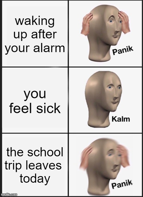 Panik Kalm Panik | waking up after your alarm; you feel sick; the school trip leaves 
today | image tagged in memes,panik kalm panik | made w/ Imgflip meme maker