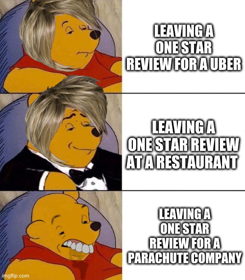 Random stuff I made for no reason #1 | LEAVING A ONE STAR REVIEW FOR A UBER; LEAVING A ONE STAR REVIEW AT A RESTAURANT; LEAVING A ONE STAR REVIEW FOR A PARACHUTE COMPANY | image tagged in best better blurst | made w/ Imgflip meme maker