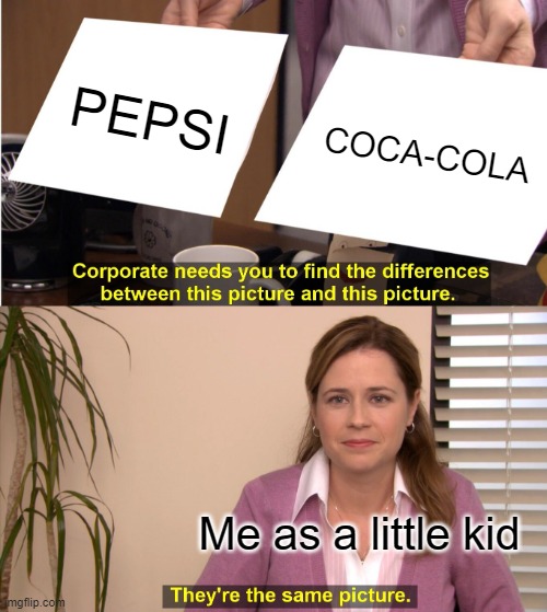 What do you think about PEPSI and COCA-COLA | PEPSI; COCA-COLA; Me as a little kid | image tagged in memes,they're the same picture | made w/ Imgflip meme maker