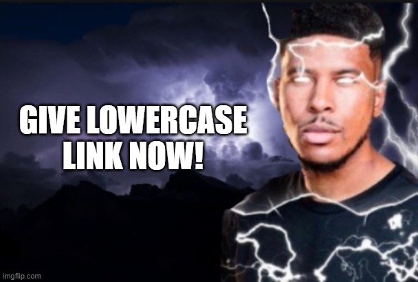 You should kill yourself now | GIVE LOWERCASE LINK NOW! | image tagged in you should kill yourself now | made w/ Imgflip meme maker