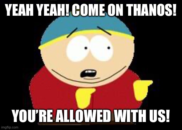Eric cartman | YEAH YEAH! COME ON THANOS! YOU’RE ALLOWED WITH US! | image tagged in eric cartman | made w/ Imgflip meme maker