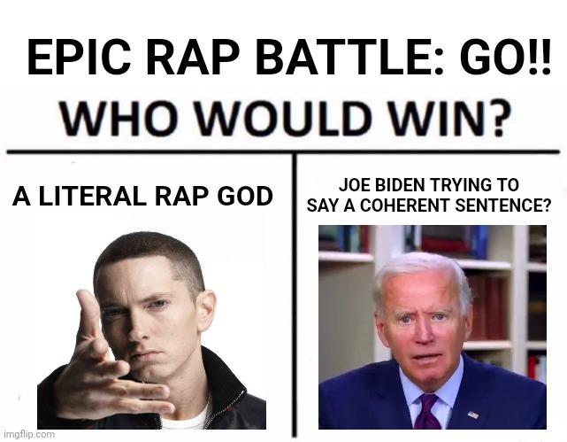 Who Would Win? Meme | EPIC RAP BATTLE: GO!! A LITERAL RAP GOD; JOE BIDEN TRYING TO SAY A COHERENT SENTENCE? | image tagged in memes,who would win,rap,battle,eminem rap,creepy joe biden | made w/ Imgflip meme maker