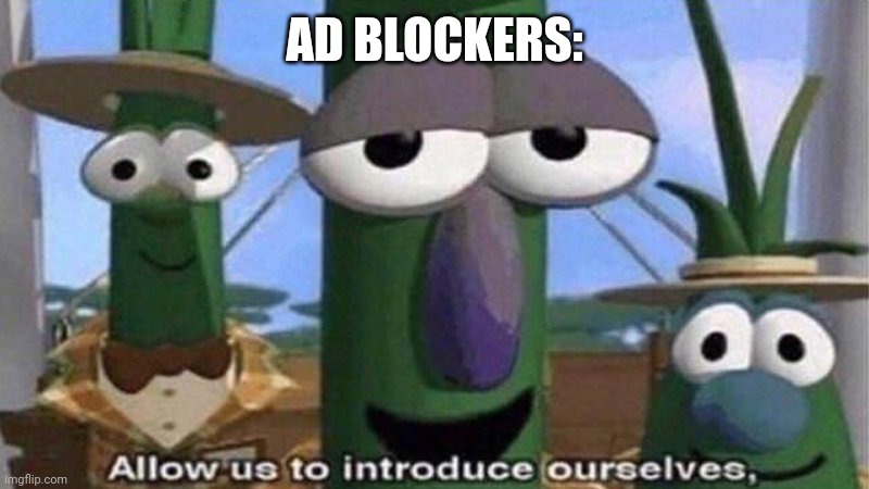 VeggieTales 'Allow us to introduce ourselfs' | AD BLOCKERS: | image tagged in veggietales 'allow us to introduce ourselfs' | made w/ Imgflip meme maker