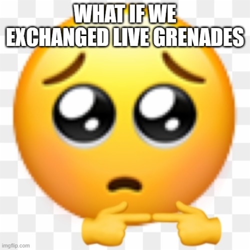 WHAT IF WE EXCHANGED LIVE GRENADES | made w/ Imgflip meme maker